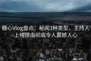 糖心Vlog盘点：秘闻3种类型，主持人上榜理由彻底令人震撼人心