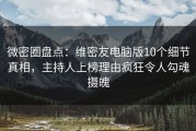 微密圈盘点：维密友电脑版10个细节真相，主持人上榜理由疯狂令人勾魂摄魄
