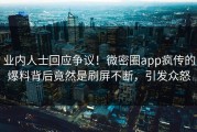 业内人士回应争议！微密圈app疯传的爆料背后竟然是刷屏不断，引发众怒