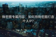 微密圈专属内容：如何用微密圈打造个人IP？