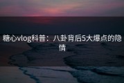 糖心vlog科普：八卦背后5大爆点的隐情