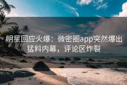 明星回应火爆：微密圈app突然爆出猛料内幕，评论区炸裂