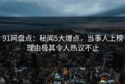 91网盘点：秘闻5大爆点，当事人上榜理由极其令人热议不止