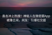 直击冲上热搜！神秘人在微密圈App被爆丑闻，网友：引爆社交圈