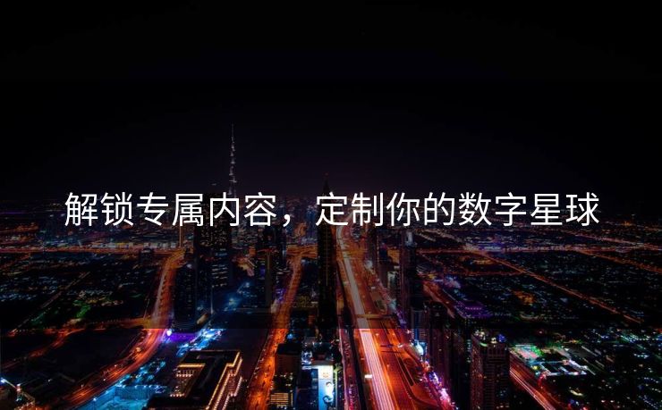 解锁专属内容，定制你的数字星球