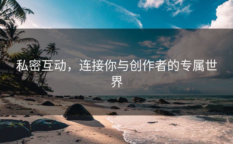 微密圈私密互动，连接你与创作者的专属世界