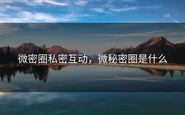 微密圈私密互动，微秘密圈是什么