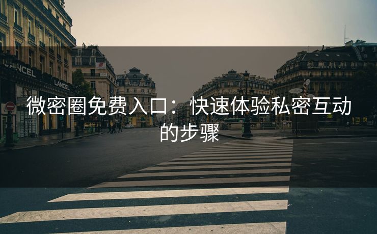 微密圈免费入口：快速体验私密互动的步骤