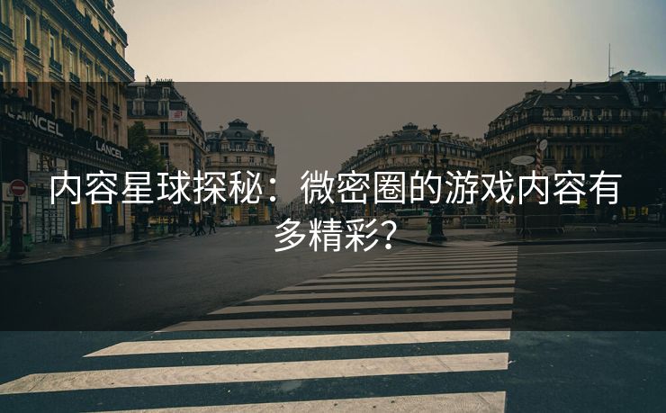 内容星球探秘：微密圈的游戏内容有多精彩？