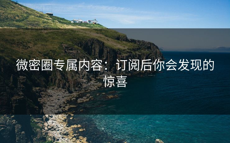 微密圈专属内容：订阅后你会发现的惊喜