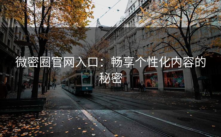 微密圈官网入口：畅享个性化内容的秘密