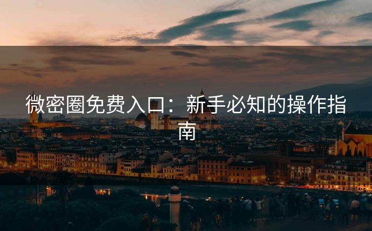 微密圈免费入口：新手必知的操作指南