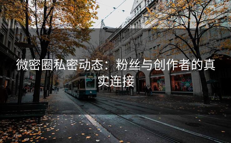 微密圈私密动态：粉丝与创作者的真实连接