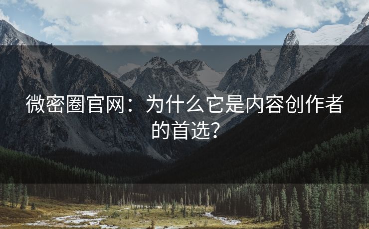 微密圈官网：为什么它是内容创作者的首选？
