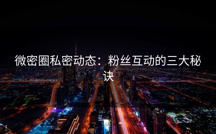 微密圈私密动态：粉丝互动的三大秘诀