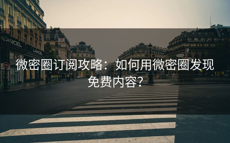 微密圈订阅攻略：如何用微密圈发现免费内容？