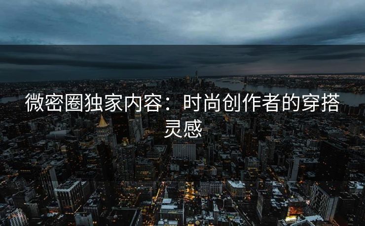 微密圈独家内容：时尚创作者的穿搭灵感