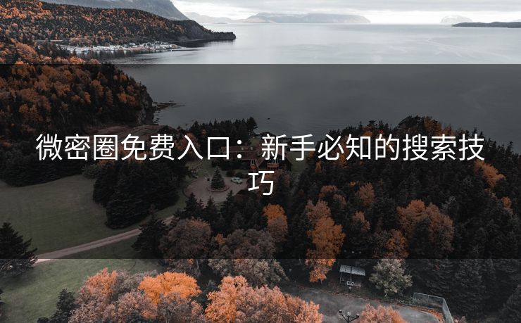微密圈免费入口：新手必知的搜索技巧