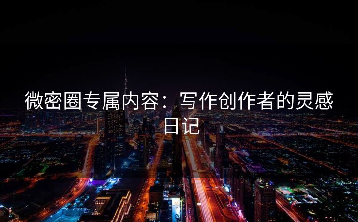 微密圈专属内容：写作创作者的灵感日记
