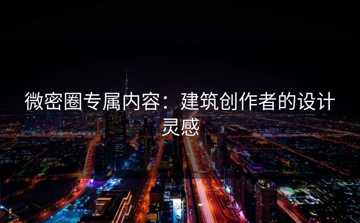 微密圈专属内容：建筑创作者的设计灵感