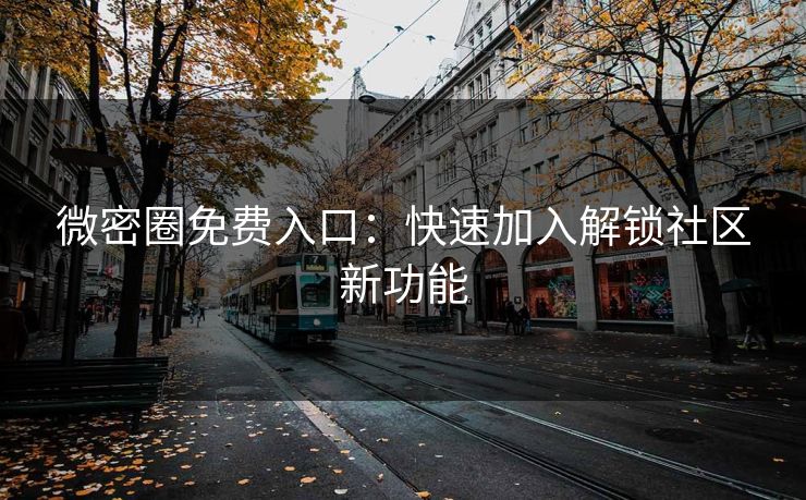 微密圈免费入口：快速加入解锁社区新功能