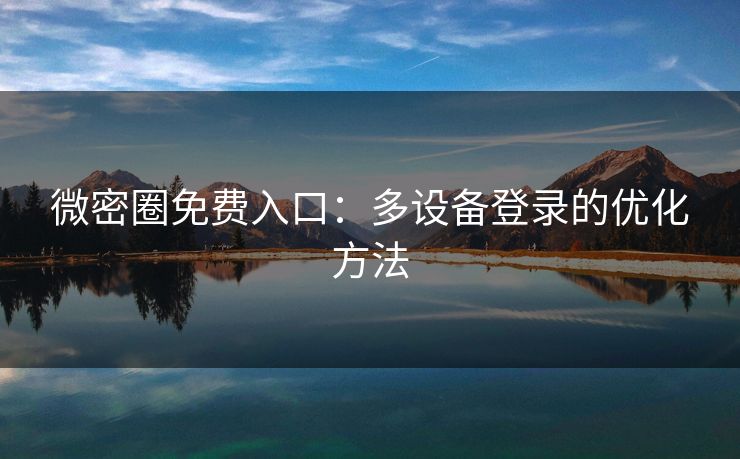 微密圈免费入口：多设备登录的优化方法
