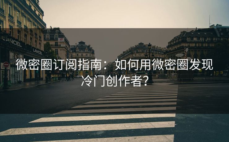 微密圈订阅指南：如何用微密圈发现冷门创作者？