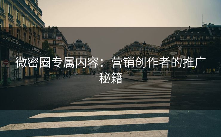 微密圈专属内容：营销创作者的推广秘籍
