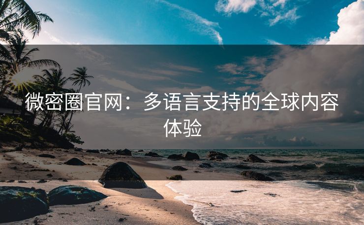 微密圈官网：多语言支持的全球内容体验