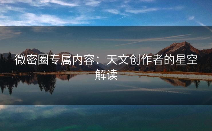 微密圈专属内容：天文创作者的星空解读