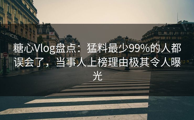 糖心Vlog盘点:猛料最少99%的人都误会了,当事人上榜理由极其令人曝光 糖心Vlog盘点:猛料最少99%的人都误会了,当事人上榜理由极其令人曝光