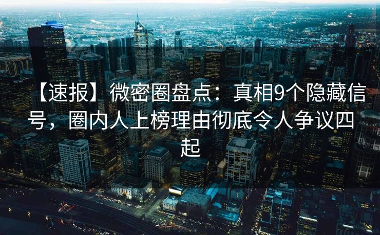 【速报】微密圈盘点:真相9个隐藏信号,圈内人上榜理由彻底令人争议四起 【速报】微密圈盘点:真相9个隐藏信号,圈内人上榜理由彻底令人争议四起