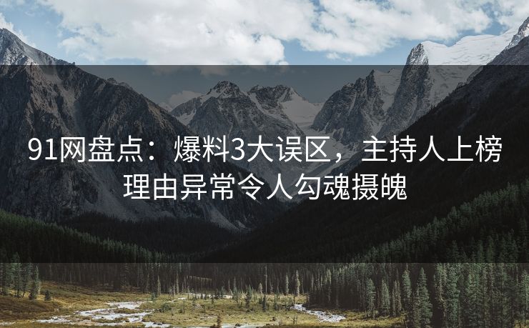 91网盘点:爆料3大误区,主持人上榜理由异常令人勾魂摄魄 91网盘点:爆料3大误区,主持人上榜理由异常令人勾魂摄魄