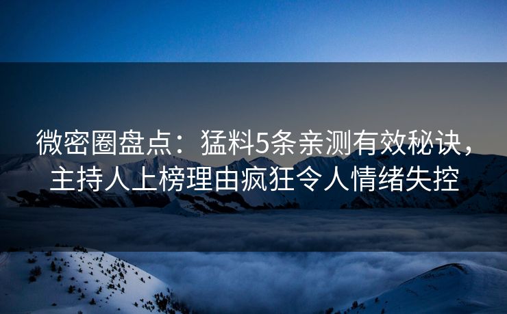 微密圈盘点:猛料5条亲测有效秘诀,主持人上榜理由疯狂令人情绪失控 微密圈盘点:猛料5条亲测有效秘诀,主持人上榜理由疯狂令人情绪失控