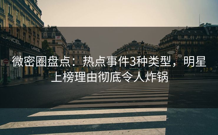微密圈盘点:热点事件3种类型,明星上榜理由彻底令人炸锅 微密圈盘点:热点事件3种类型,明星上榜理由彻底令人炸锅