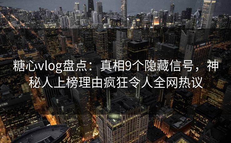 糖心vlog盘点:真相9个隐藏信号,神秘人上榜理由疯狂令人全网热议 糖心vlog盘点:真相9个隐藏信号,神秘人上榜理由疯狂令人全网热议