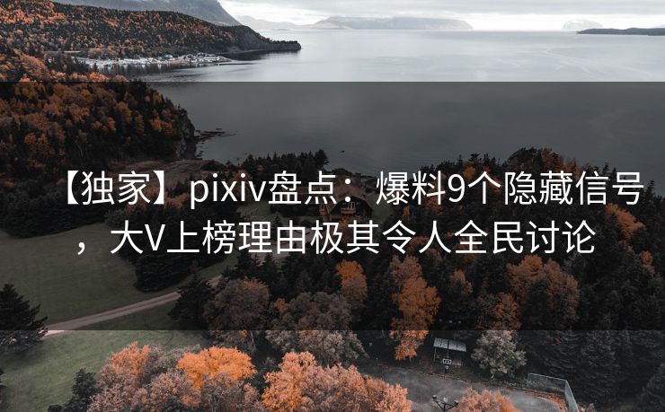 【独家】pixiv盘点：爆料9个隐藏信号，大V上榜理由极其令人全民讨论