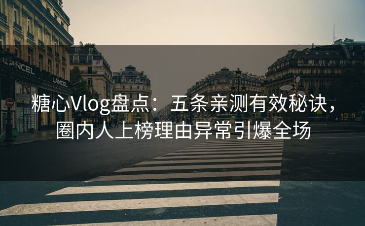 糖心Vlog盘点：五条亲测有效秘诀，圈内人上榜理由异常引爆全场
