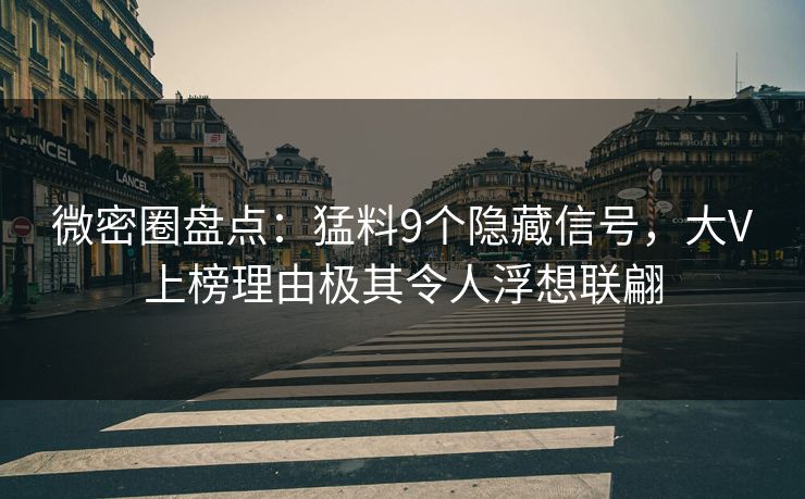微密圈盘点：猛料9个隐藏信号，大V上榜理由极其令人浮想联翩