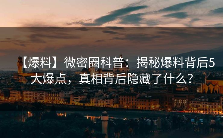 【爆料】微密圈科普：揭秘爆料背后5大爆点，真相背后隐藏了什么？
